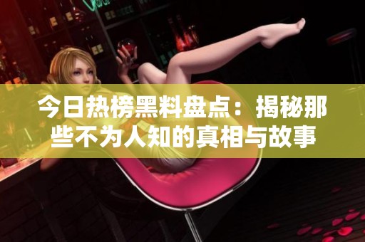 今日热榜黑料盘点：揭秘那些不为人知的真相与故事