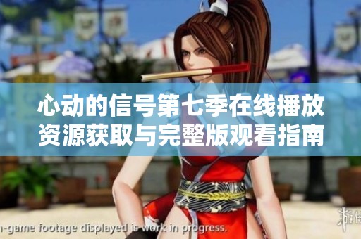 心动的信号第七季在线播放资源获取与完整版观看指南