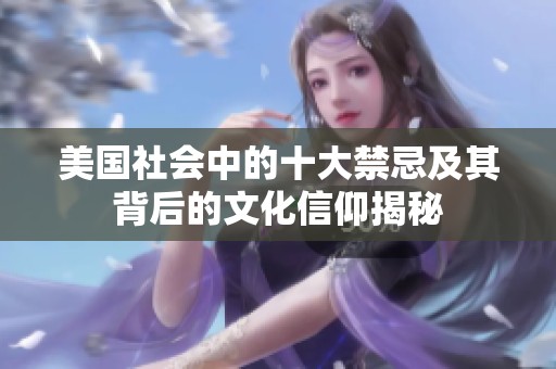 美国社会中的十大禁忌及其背后的文化信仰揭秘