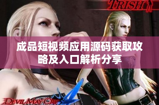 成品短视频应用源码获取攻略及入口解析分享