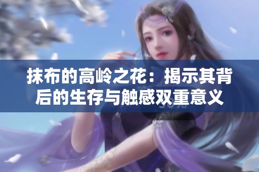 抹布的高岭之花：揭示其背后的生存与触感双重意义