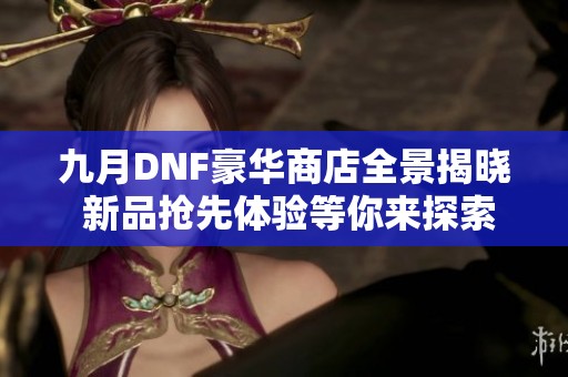 九月DNF豪华商店全景揭晓 新品抢先体验等你来探索