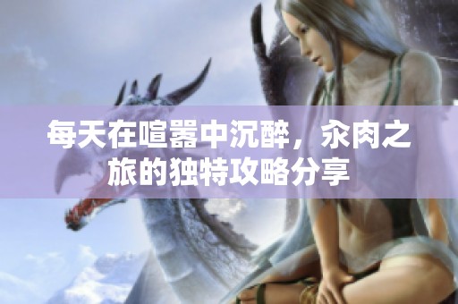 每天在喧嚣中沉醉，汆肉之旅的独特攻略分享