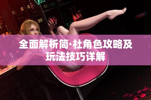 全面解析简·杜角色攻略及玩法技巧详解