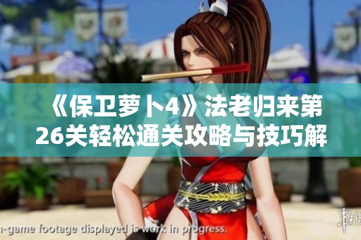《保卫萝卜4》法老归来第26关轻松通关攻略与技巧解析