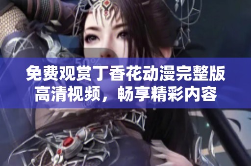 免费观赏丁香花动漫完整版高清视频，畅享精彩内容
