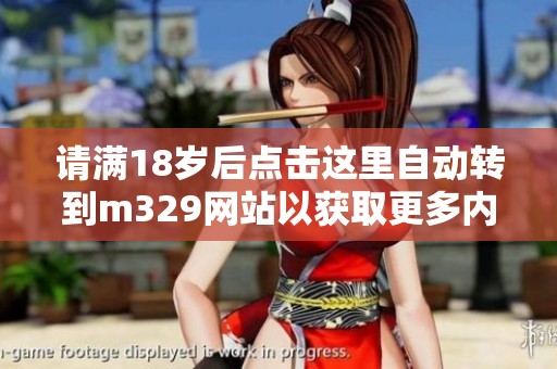请满18岁后点击这里自动转到m329网站以获取更多内容