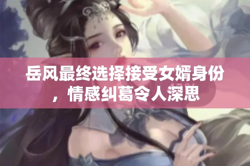 岳风最终选择接受女婿身份，情感纠葛令人深思