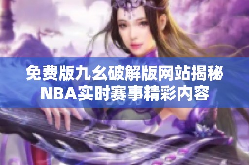 免费版九幺破解版网站揭秘NBA实时赛事精彩内容