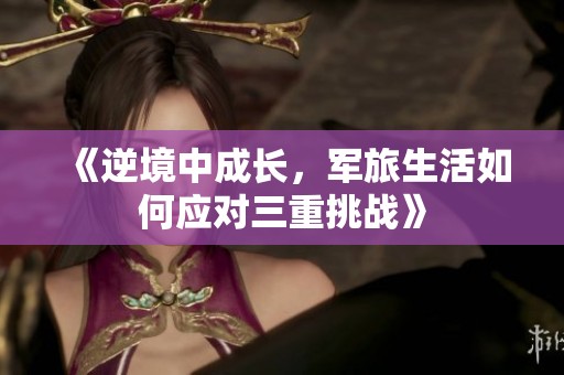 《逆境中成长，军旅生活如何应对三重挑战》