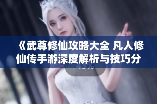 《武尊修仙攻略大全 凡人修仙传手游深度解析与技巧分享》