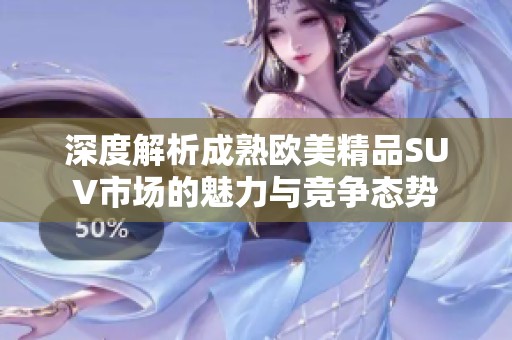 深度解析成熟欧美精品SUV市场的魅力与竞争态势