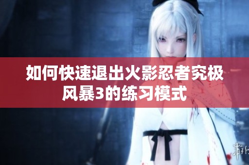 如何快速退出火影忍者究极风暴3的练习模式