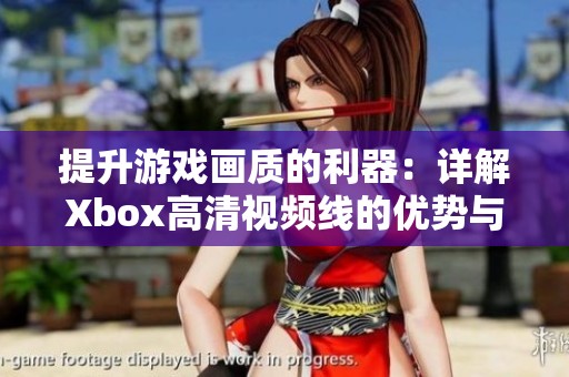 提升游戏画质的利器：详解Xbox高清视频线的优势与使用技巧