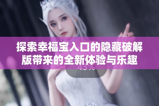 探索幸福宝入口的隐藏破解版带来的全新体验与乐趣