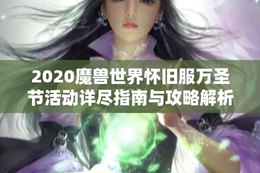 2020魔兽世界怀旧服万圣节活动详尽指南与攻略解析