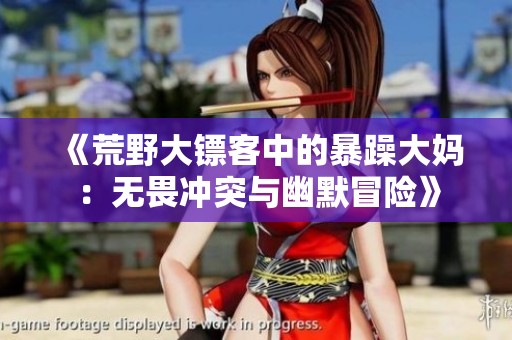《荒野大镖客中的暴躁大妈：无畏冲突与幽默冒险》