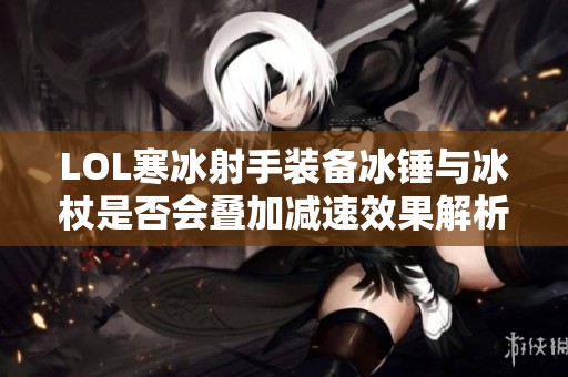 LOL寒冰射手装备冰锤与冰杖是否会叠加减速效果解析