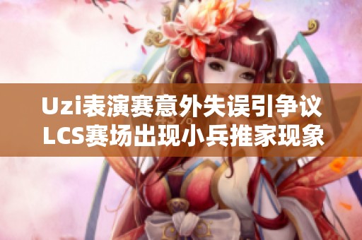 Uzi表演赛意外失误引争议 LCS赛场出现小兵推家现象