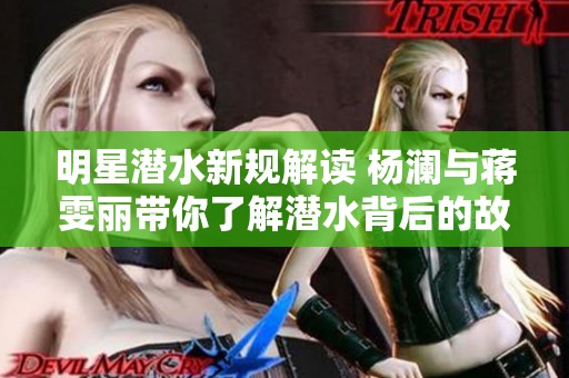 明星潜水新规解读 杨澜与蒋雯丽带你了解潜水背后的故事