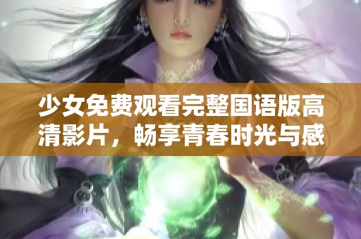 少女免费观看完整国语版高清影片，畅享青春时光与感动故事