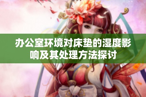 办公室环境对床垫的湿度影响及其处理方法探讨