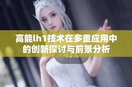 高能lh1技术在多重应用中的创新探讨与前景分析