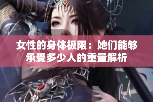 女性的身体极限：她们能够承受多少人的重量解析