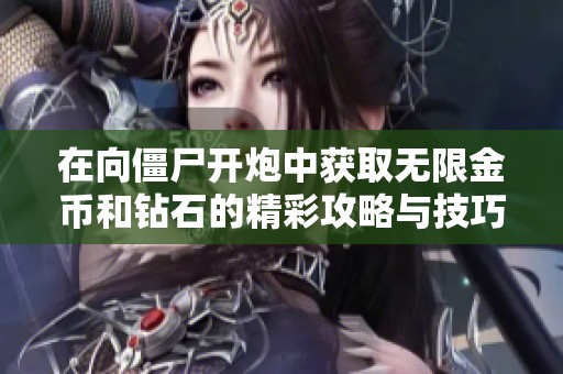 在向僵尸开炮中获取无限金币和钻石的精彩攻略与技巧