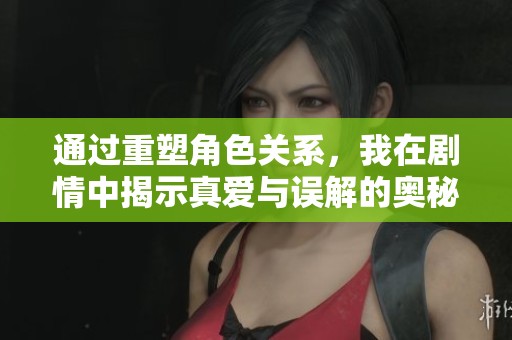通过重塑角色关系，我在剧情中揭示真爱与误解的奥秘