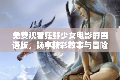 免费观看狂野少女电影的国语版，畅享精彩故事与冒险旅程