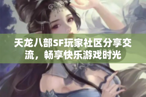 天龙八部SF玩家社区分享交流，畅享快乐游戏时光