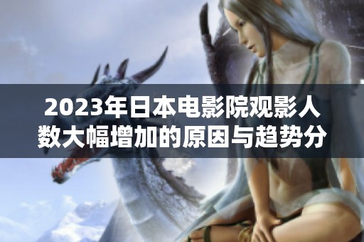 2023年日本电影院观影人数大幅增加的原因与趋势分析
