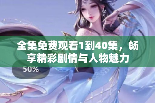 全集免费观看1到40集，畅享精彩剧情与人物魅力