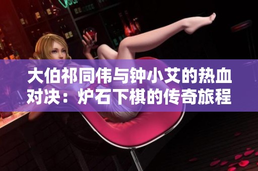 大伯祁同伟与钟小艾的热血对决：炉石下棋的传奇旅程