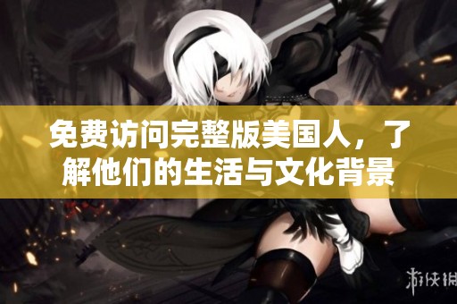 免费访问完整版美国人，了解他们的生活与文化背景