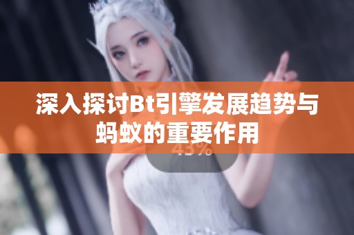 深入探讨Bt引擎发展趋势与蚂蚁的重要作用