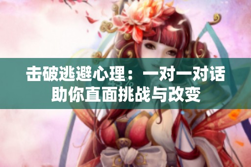 击破逃避心理：一对一对话助你直面挑战与改变