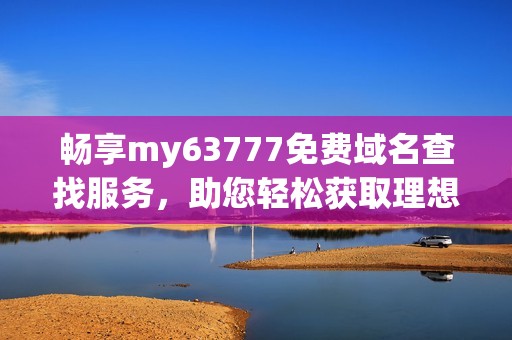 畅享my63777免费域名查找服务，助您轻松获取理想域名
