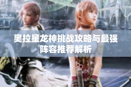 奥拉星龙神挑战攻略与最强阵容推荐解析