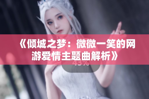 《倾城之梦：微微一笑的网游爱情主题曲解析》