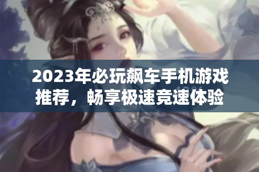 2023年必玩飙车手机游戏推荐，畅享极速竞速体验