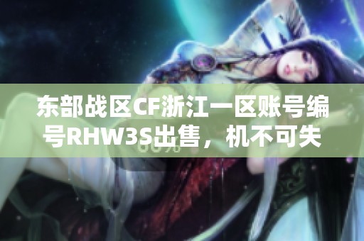 东部战区CF浙江一区账号编号RHW3S出售，机不可失的游戏机会