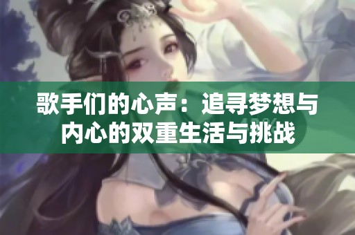 歌手们的心声：追寻梦想与内心的双重生活与挑战