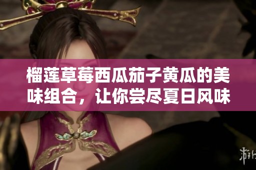 榴莲草莓西瓜茄子黄瓜的美味组合，让你尝尽夏日风味