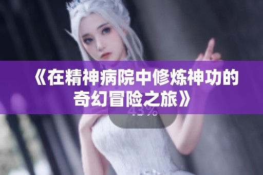《在精神病院中修炼神功的奇幻冒险之旅》