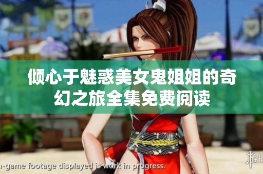 倾心于魅惑美女鬼姐姐的奇幻之旅全集免费阅读