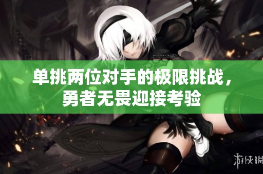单挑两位对手的极限挑战，勇者无畏迎接考验