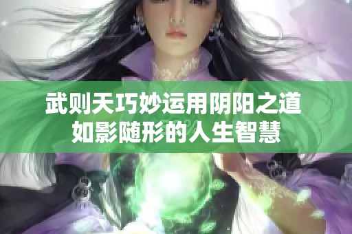 武则天巧妙运用阴阳之道 如影随形的人生智慧