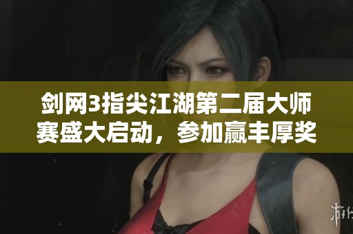 剑网3指尖江湖第二届大师赛盛大启动，参加赢丰厚奖励